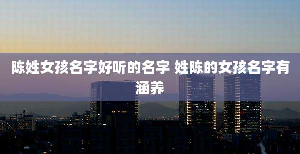 陈姓女孩名字好听的名字 姓陈的女孩名字有涵养