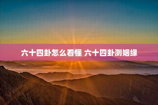 六十四卦怎么看懂 六十四卦测姻缘