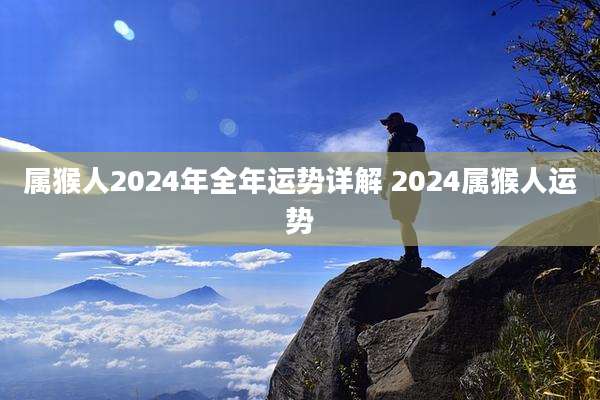 属猴人2024年全年运势详解 2024属猴人运势