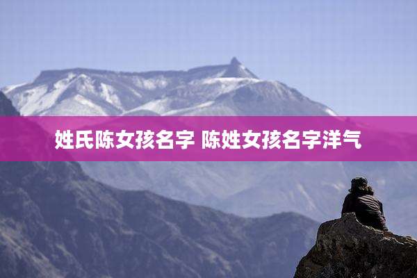 姓氏陈女孩名字 陈姓女孩名字洋气