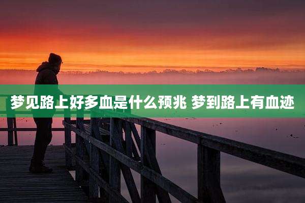 梦见路上好多血是什么预兆 梦到路上有血迹