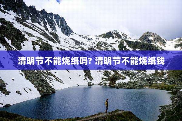 清明节不能烧纸吗? 清明节不能烧纸钱