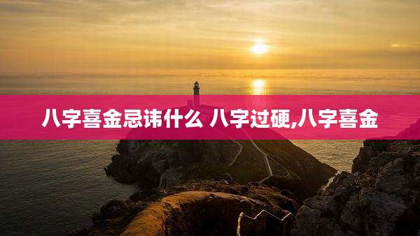 八字喜金忌讳什么 八字过硬,八字喜金