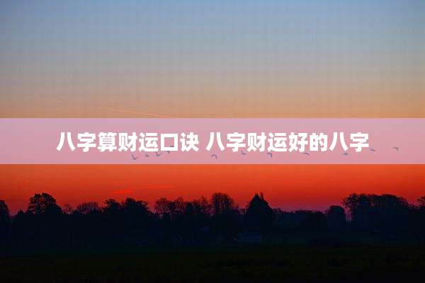 八字算财运口诀 八字财运好的八字