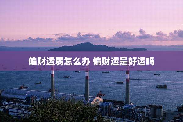 偏财运弱怎么办 偏财运是好运吗