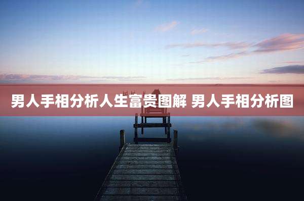 男人手相分析人生富贵图解 男人手相分析图