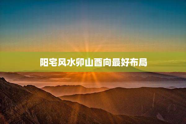 阳宅风水卯山酉向最好布局