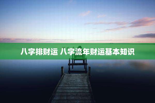 八字排财运 八字流年财运基本知识