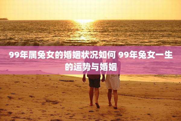 99年属兔女的婚姻状况如何 99年兔女一生的运势与婚姻