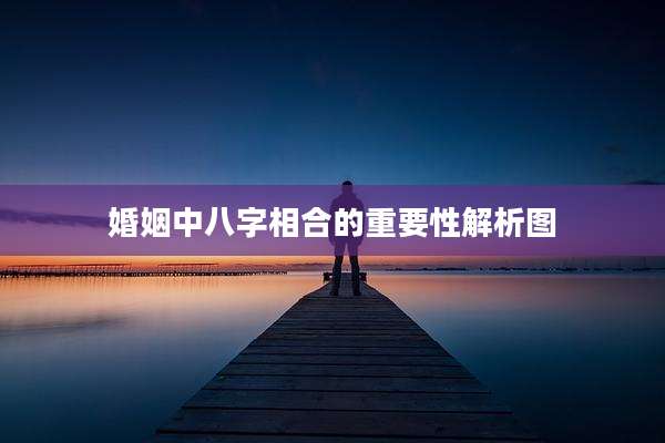 婚姻中八字相合的重要性解析图