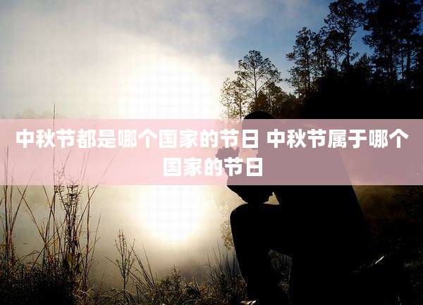 中秋节都是哪个国家的节日 中秋节属于哪个国家的节日