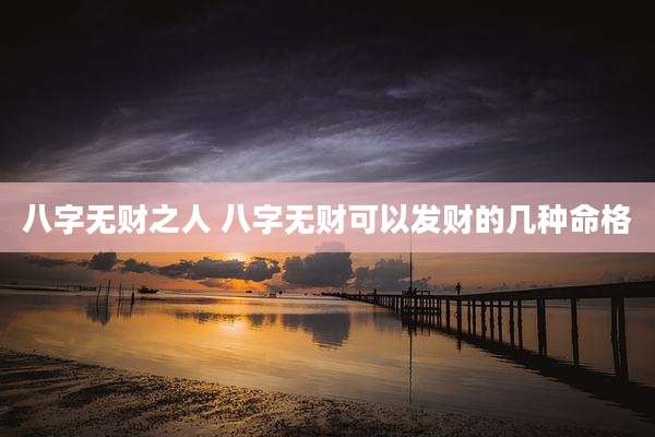 八字无财之人 八字无财可以发财的几种命格