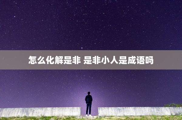 怎么化解是非 是非小人是成语吗