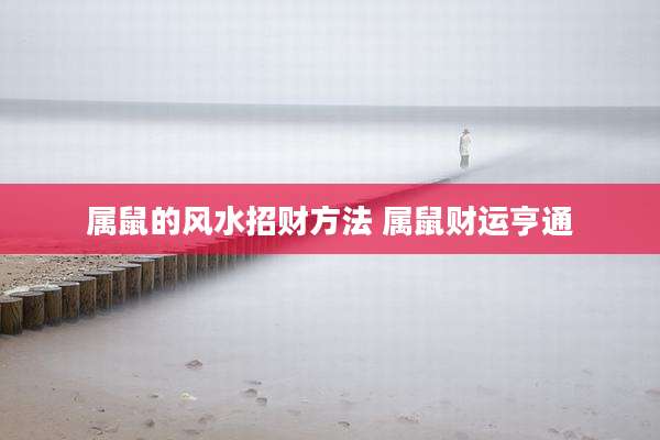 属鼠的风水招财方法 属鼠财运亨通