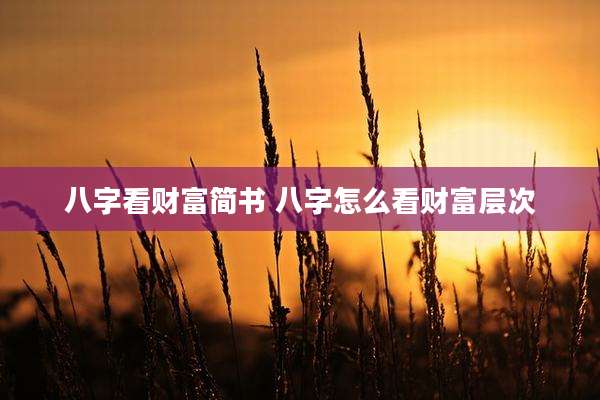 八字看财富简书 八字怎么看财富层次