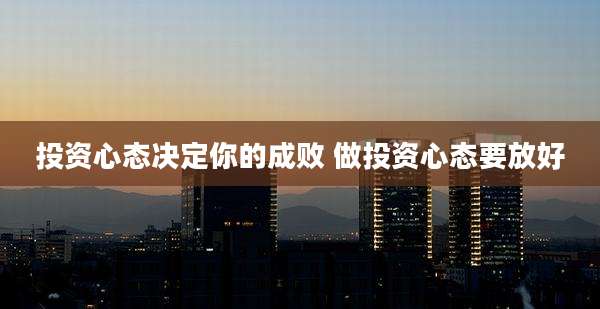 投资心态决定你的成败 做投资心态要放好