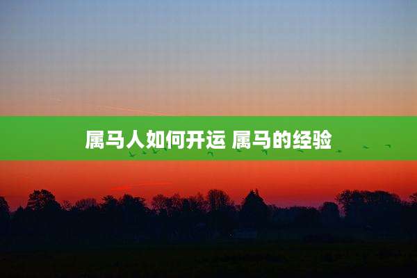 属马人如何开运 属马的经验