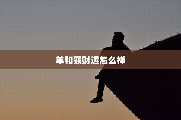 羊和猴财运怎么样
