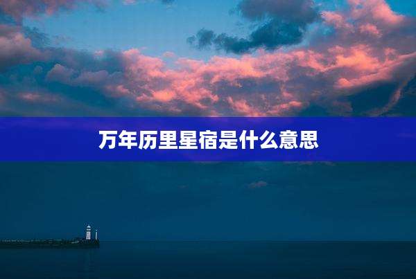 万年历里星宿是什么意思