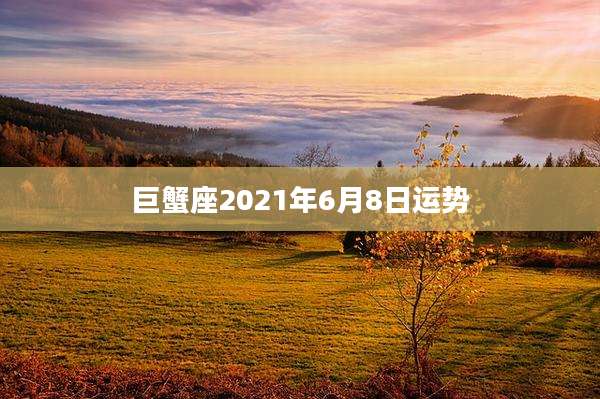 巨蟹座2021年6月8日运势