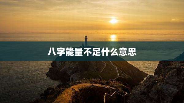 八字能量不足什么意思