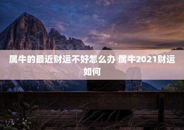 属牛的最近财运不好怎么办 属牛2021财运如何
