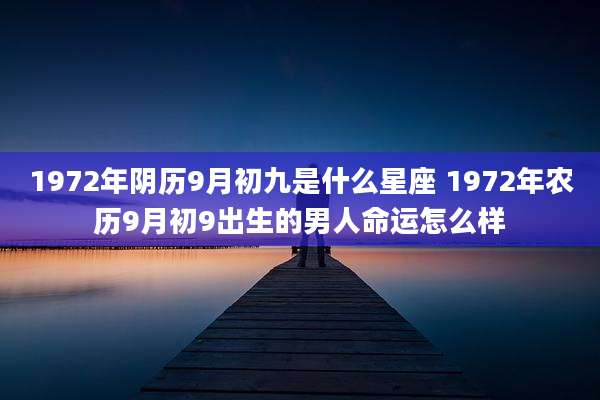 1972年阴历9月初九是什么星座 1972年农历9月初9出生的男人命运怎么样
