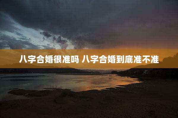 八字合婚很准吗 八字合婚到底准不准