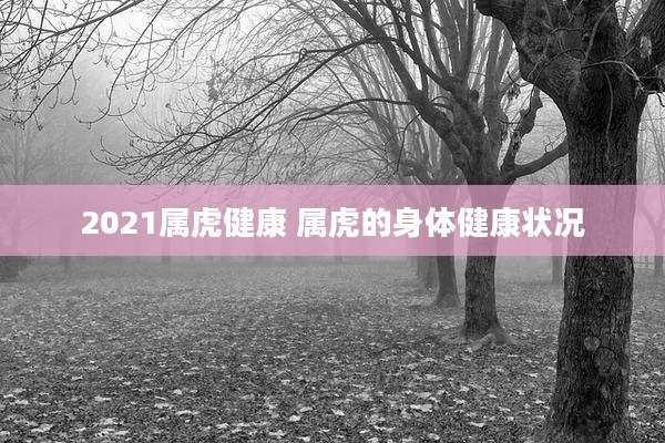 2021属虎健康 属虎的身体健康状况