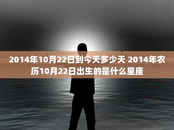 2014年10月22日到今天多少天 2014年农历10月22日出生的是什么星座