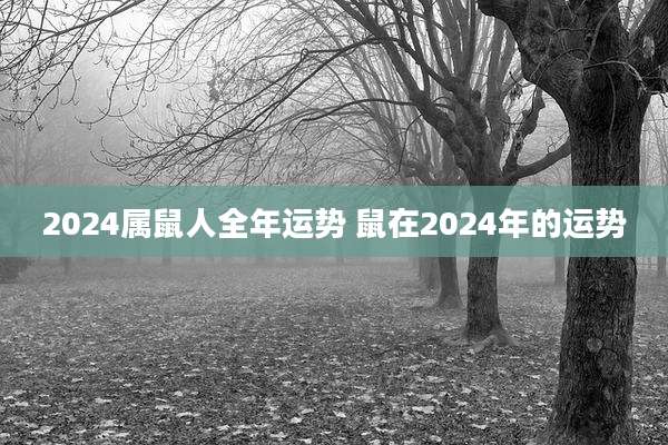 2024属鼠人全年运势 鼠在2024年的运势