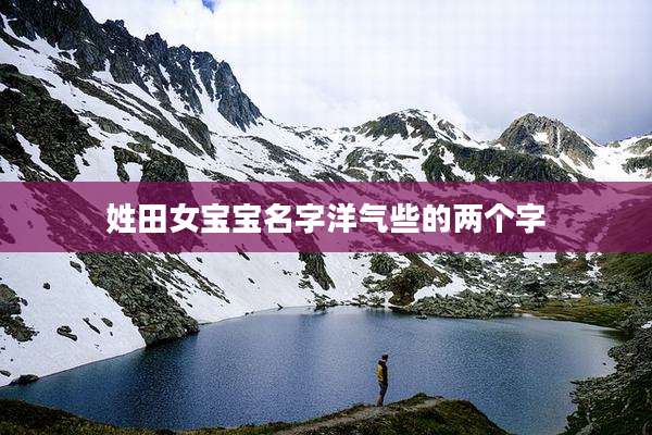 姓田女宝宝名字洋气些的两个字