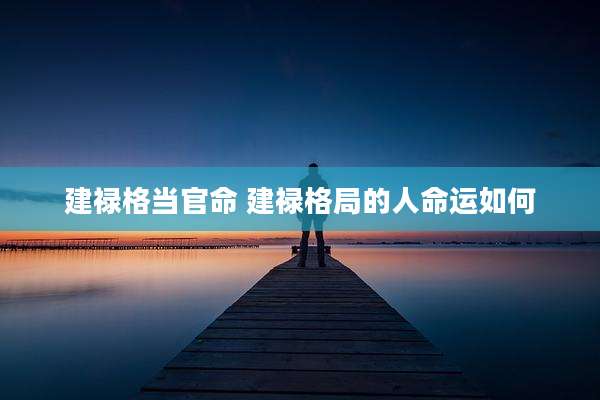 建禄格当官命 建禄格局的人命运如何