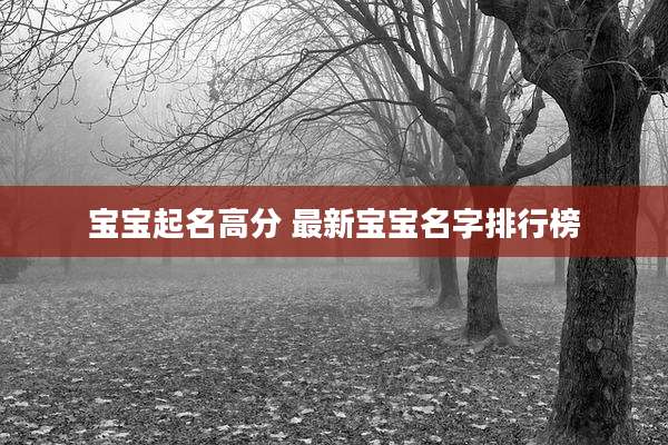 宝宝起名高分 最新宝宝名字排行榜