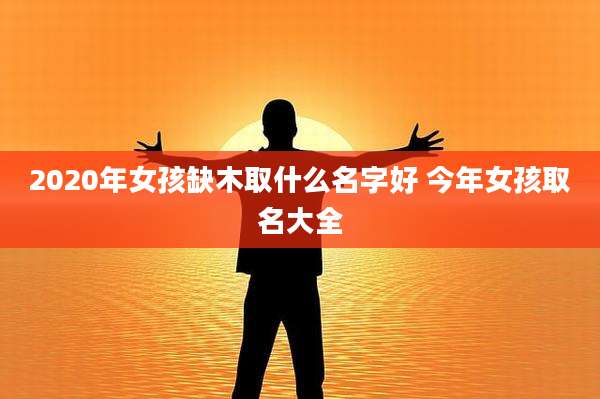2020年女孩缺木取什么名字好 今年女孩取名大全