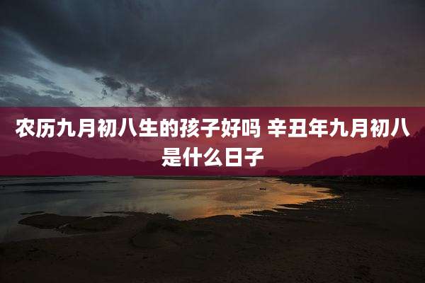 农历九月初八生的孩子好吗 辛丑年九月初八是什么日子