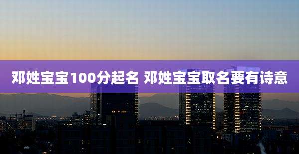 邓姓宝宝100分起名 邓姓宝宝取名要有诗意