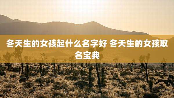 冬天生的女孩起什么名字好 冬天生的女孩取名宝典
