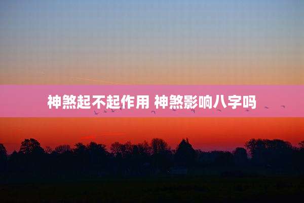 神煞起不起作用 神煞影响八字吗