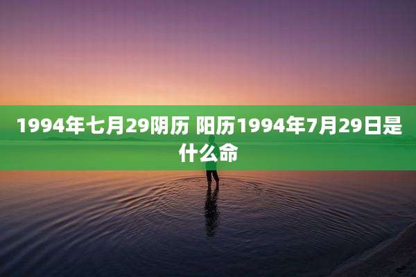 1994年七月29阴历 阳历1994年7月29日是什么命