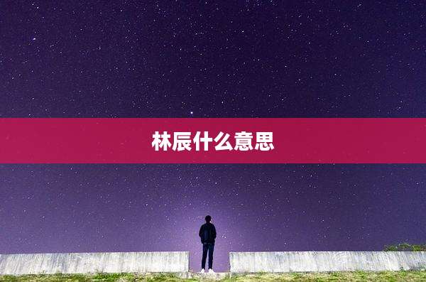 林辰什么意思