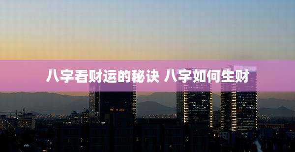 八字看财运的秘诀 八字如何生财