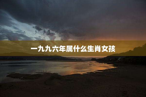 一九九六年属什么生肖女孩