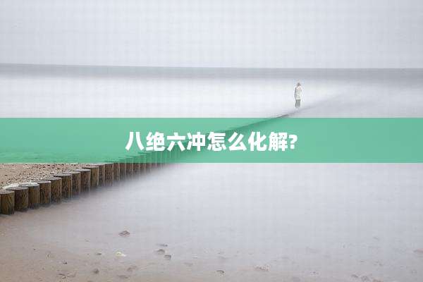 八绝六冲怎么化解?