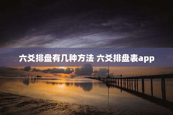六爻排盘有几种方法 六爻排盘表app