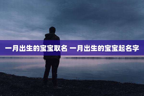 一月出生的宝宝取名 一月出生的宝宝起名字