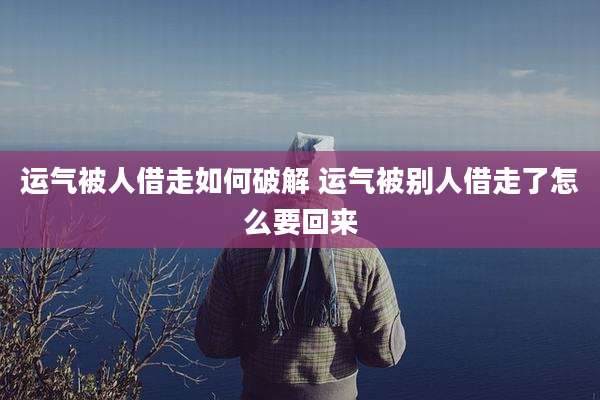 运气被人借走如何破解 运气被别人借走了怎么要回来
