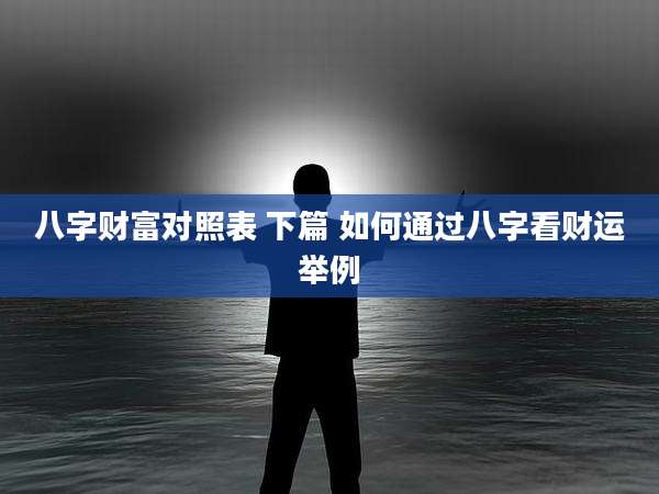 八字财富对照表 下篇 如何通过八字看财运举例