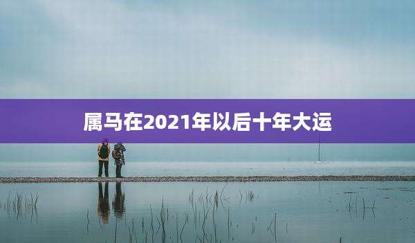 属马在2021年以后十年大运
