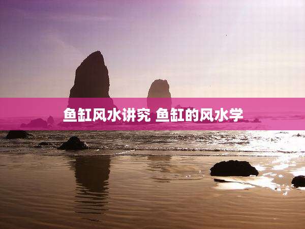 鱼缸风水讲究 鱼缸的风水学